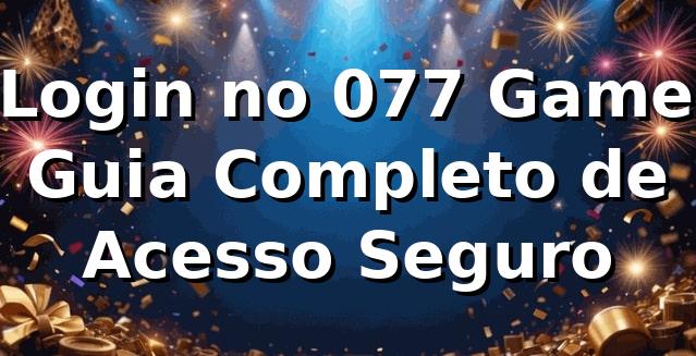 ✅ Login no 077 Game: Guia Completo de Acesso Seguro
